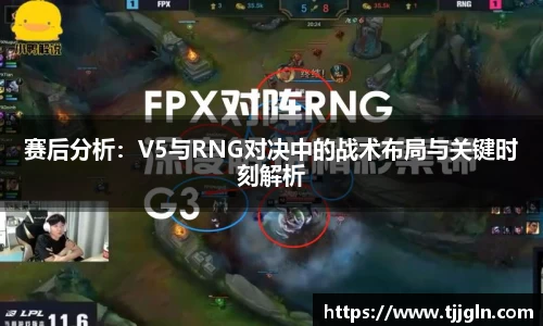 赛后分析：V5与RNG对决中的战术布局与关键时刻解析