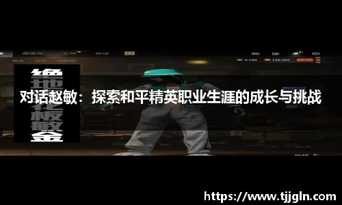 对话赵敏：探索和平精英职业生涯的成长与挑战