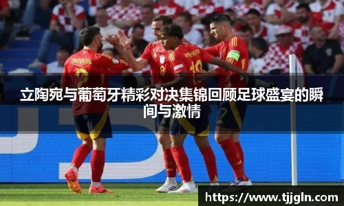 立陶宛与葡萄牙精彩对决集锦回顾足球盛宴的瞬间与激情