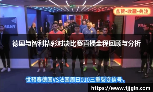 德国与智利精彩对决比赛直播全程回顾与分析