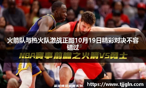 火箭队与热火队激战正酣10月19日精彩对决不容错过