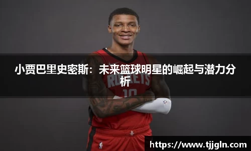 小贾巴里史密斯：未来篮球明星的崛起与潜力分析