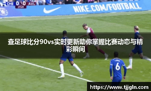 查足球比分90vs实时更新助你掌握比赛动态与精彩瞬间