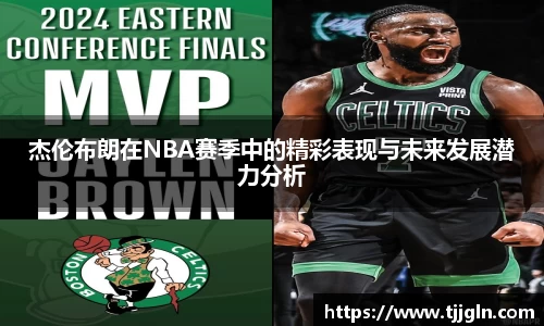 杰伦布朗在NBA赛季中的精彩表现与未来发展潜力分析