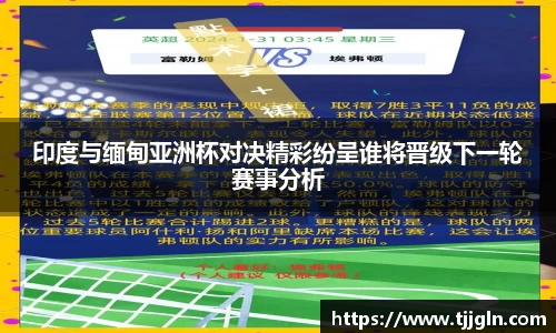 印度与缅甸亚洲杯对决精彩纷呈谁将晋级下一轮赛事分析