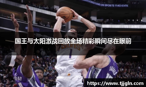 国王与太阳激战回放全场精彩瞬间尽在眼前
