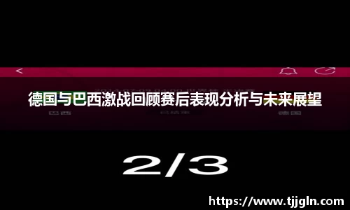 德国与巴西激战回顾赛后表现分析与未来展望