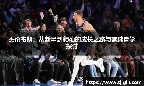 杰伦布朗：从新星到领袖的成长之路与篮球哲学探讨