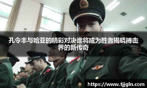 孔令丰与哈亚的精彩对决谁将成为胜者揭晓搏击界的新传奇