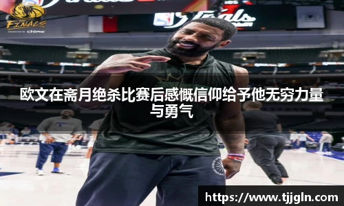欧文在斋月绝杀比赛后感慨信仰给予他无穷力量与勇气