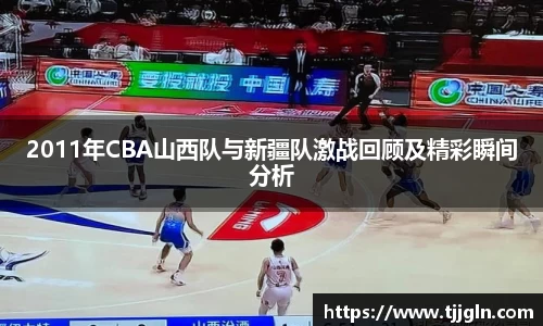 2011年CBA山西队与新疆队激战回顾及精彩瞬间分析