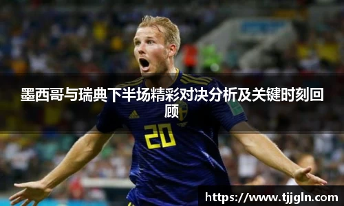 墨西哥与瑞典下半场精彩对决分析及关键时刻回顾