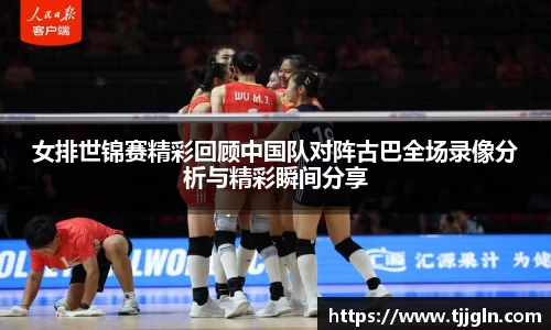 女排世锦赛精彩回顾中国队对阵古巴全场录像分析与精彩瞬间分享