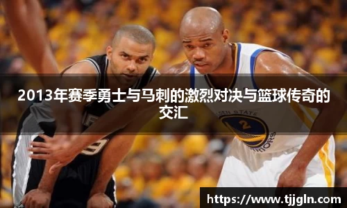 2013年赛季勇士与马刺的激烈对决与篮球传奇的交汇