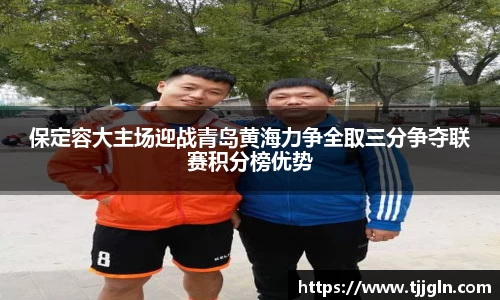保定容大主场迎战青岛黄海力争全取三分争夺联赛积分榜优势