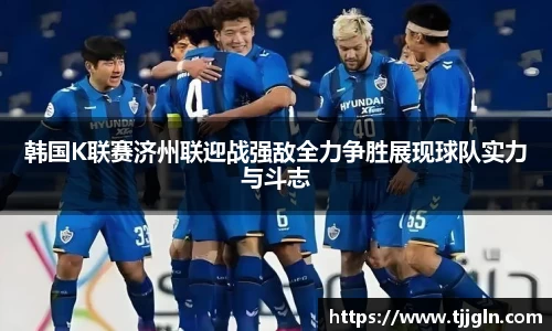 韩国K联赛济州联迎战强敌全力争胜展现球队实力与斗志