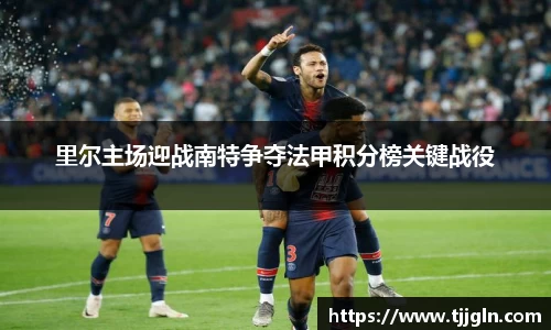 里尔主场迎战南特争夺法甲积分榜关键战役