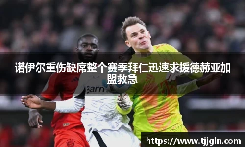 诺伊尔重伤缺席整个赛季拜仁迅速求援德赫亚加盟救急
