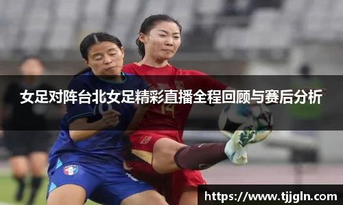 女足对阵台北女足精彩直播全程回顾与赛后分析
