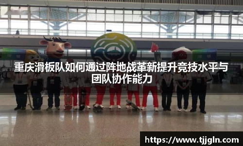 重庆滑板队如何通过阵地战革新提升竞技水平与团队协作能力