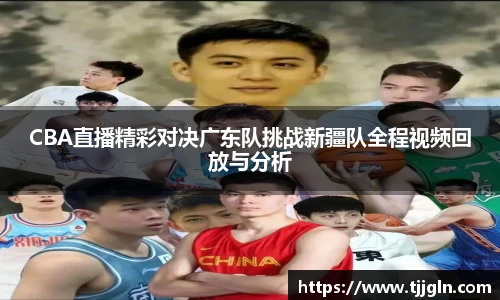 CBA直播精彩对决广东队挑战新疆队全程视频回放与分析