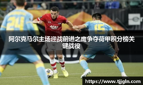阿尔克马尔主场迎战前进之鹰争夺荷甲积分榜关键战役