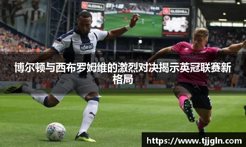 博尔顿与西布罗姆维的激烈对决揭示英冠联赛新格局
