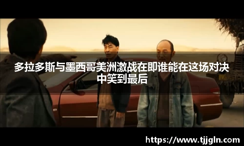 多拉多斯与墨西哥美洲激战在即谁能在这场对决中笑到最后
