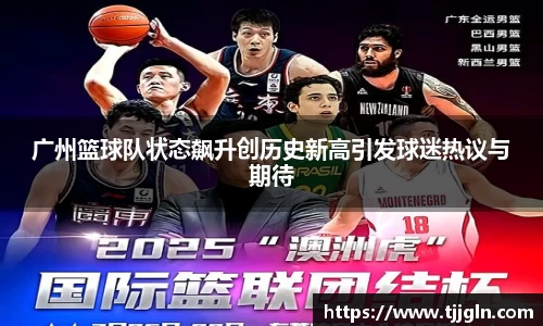 广州篮球队状态飙升创历史新高引发球迷热议与期待