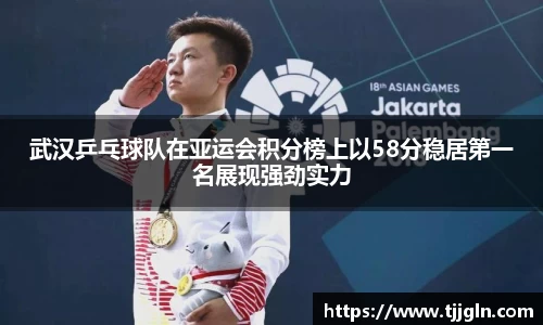 武汉乒乓球队在亚运会积分榜上以58分稳居第一名展现强劲实力